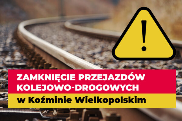 Zamknięcie przejazdów kolejowo-drogowych w Koźminie Wielkopolskim